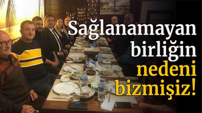 Sağlanamayan birliğin nedeni bizmişiz!